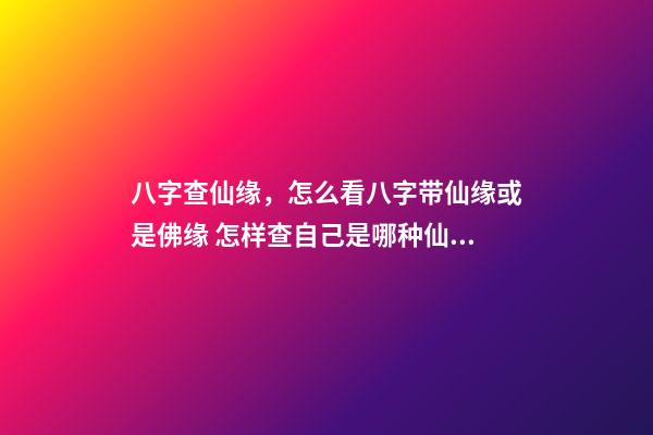 八字查仙缘，怎么看八字带仙缘或是佛缘 怎样查自己是哪种仙缘？-第1张-观点-玄机派